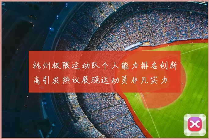 杭州极限运动队个人能力排名创新高引发热议展现运动员非凡实力