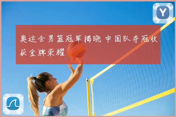 奥运会男篮冠军揭晓 中国队夺冠收获金牌荣耀