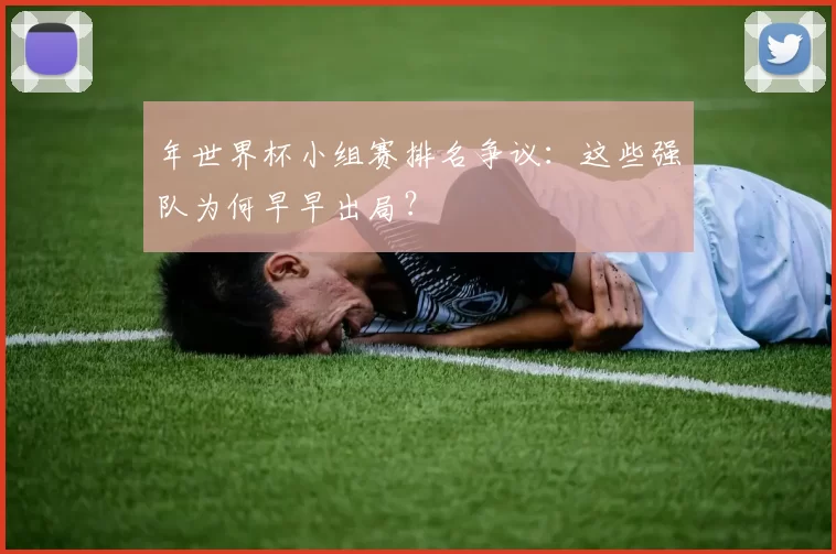 年世界杯小组赛排名争议：这些强队为何早早出局？