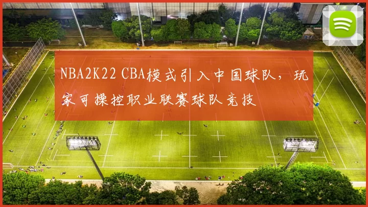 NBA2K22 CBA模式引入中国球队，玩家可操控职业联赛球队竞技