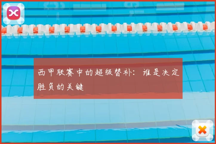 西甲联赛中的超级替补：谁是决定胜负的关键