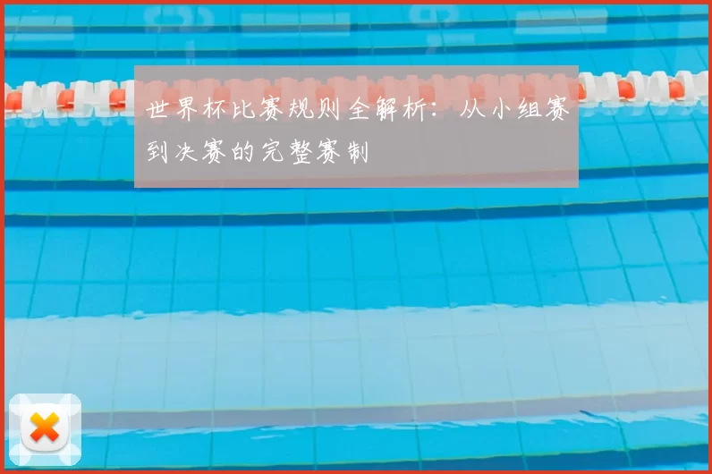 世界杯比赛规则全解析:从小组赛到决赛的完整赛制