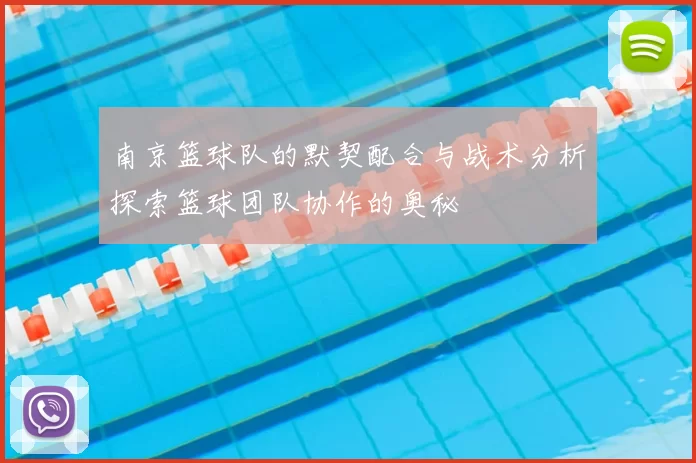 南京篮球队的默契配合与战术分析探索篮球团队协作的奥秘