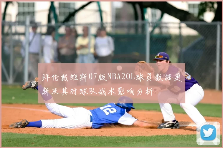 拜伦戴维斯07版NBA2OL球员数据更新及其对球队战术影响分析