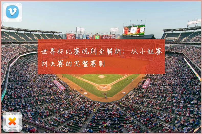 世界杯比赛规则全解析:从小组赛到决赛的完整赛制
