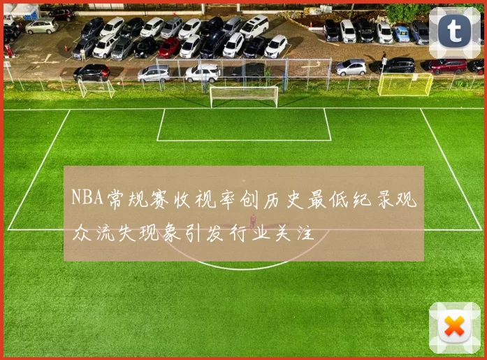 NBA常规赛收视率创历史最低纪录观众流失现象引发行业关注