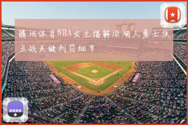 腾讯体育NBA女主播解读湖人勇士焦点战关键判罚细节