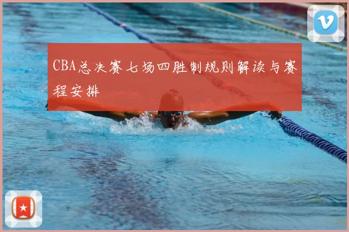 CBA总决赛七场四胜制规则解读与赛程安排