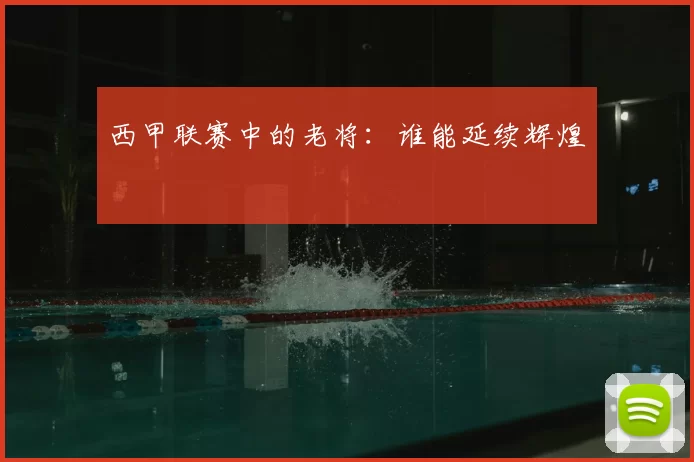 西甲联赛中的老将：谁能延续辉煌