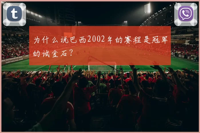 为什么说巴西2002年的赛程是冠军的试金石？