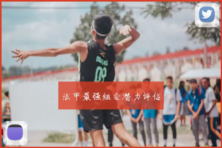法甲最强组合潜力评估