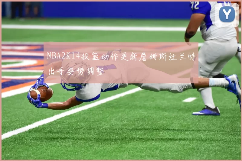 NBA2K14投篮动作更新詹姆斯杜兰特出手姿势调整