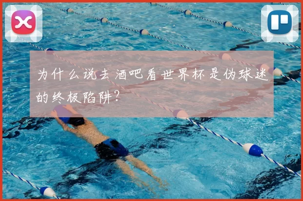 为什么说去酒吧看世界杯是伪球迷的终极陷阱？