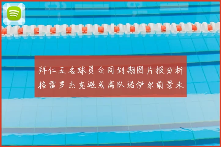 拜仁五名球员合同到期图片报分析格雷罗杰克逊或离队诺伊尔前景未定