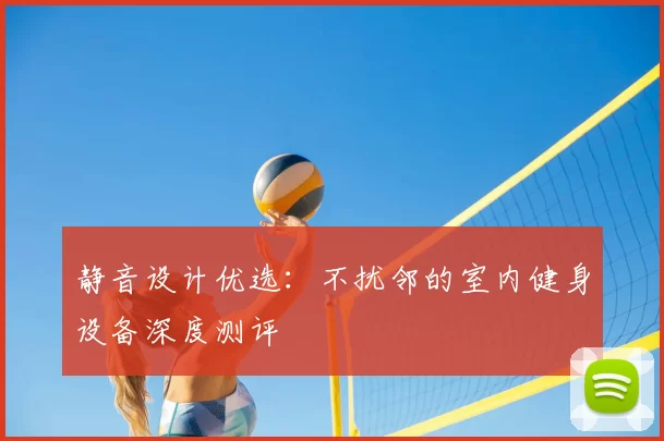 静音设计优选：不扰邻的室内健身设备深度测评