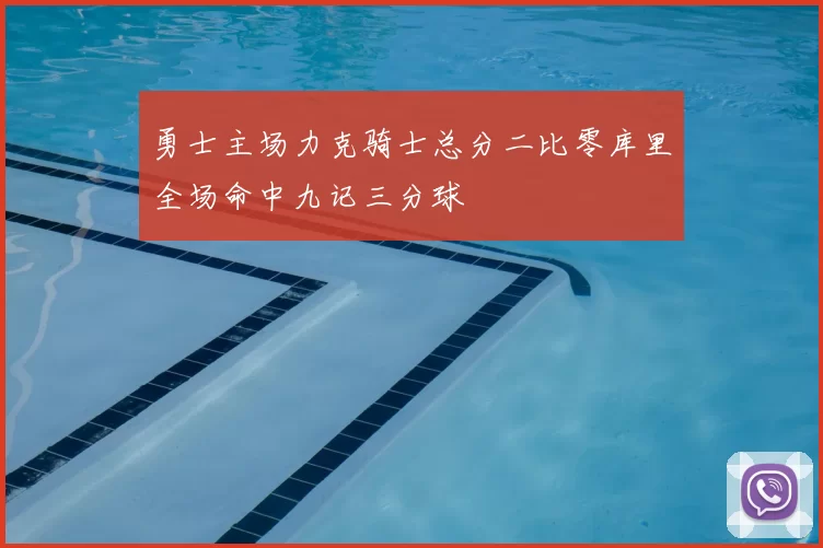 勇士主场力克骑士总分二比零库里全场命中九记三分球