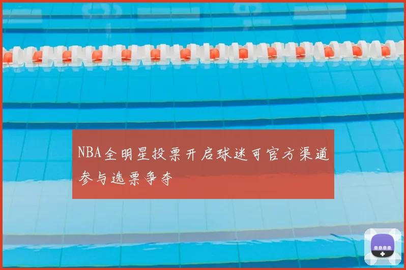 NBA全明星投票开启球迷可官方渠道参与选票争夺