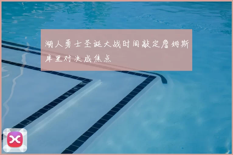 湖人勇士圣诞大战时间敲定詹姆斯库里对决成焦点