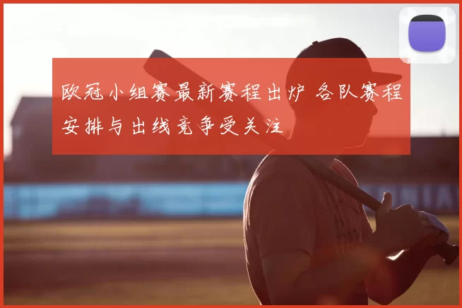 欧冠小组赛最新赛程出炉 各队赛程安排与出线竞争受关注