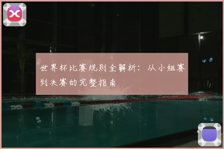 世界杯比赛规则全解析：从小组赛到决赛的完整指南