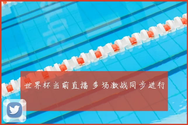 世界杯当前直播 多场激战同步进行