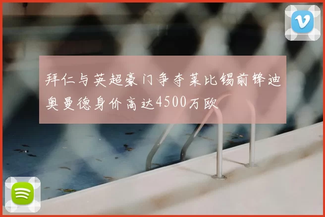 拜仁与英超豪门争夺莱比锡前锋迪奥曼德身价高达4500万欧