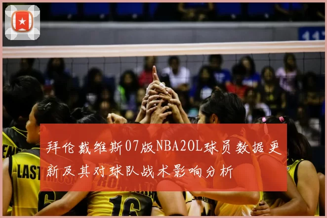 拜伦戴维斯07版NBA2OL球员数据更新及其对球队战术影响分析
