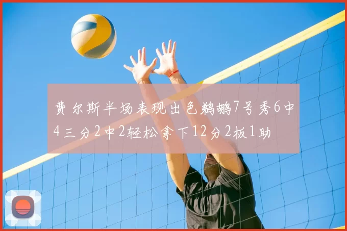 费尔斯半场表现出色鹈鹕7号秀6中4三分2中2轻松拿下12分2板1助
