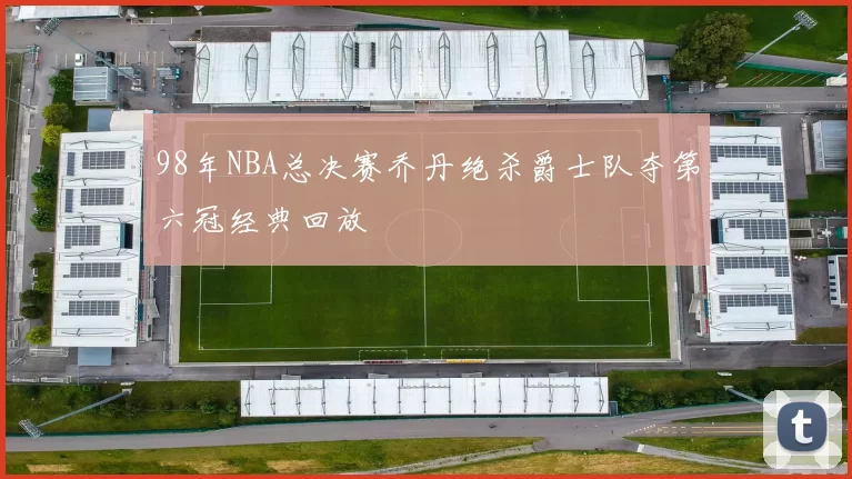 98年NBA总决赛乔丹绝杀爵士队夺第六冠经典回放