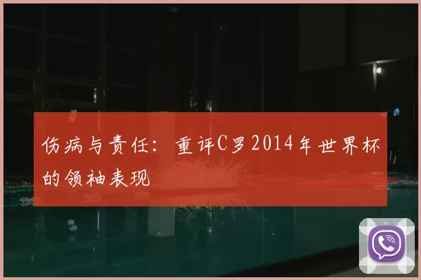 伤病与责任：重评C罗2014年世界杯的领袖表现