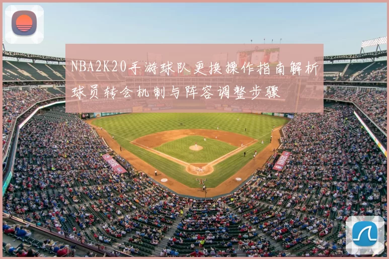 NBA2K20手游球队更换操作指南解析球员转会机制与阵容调整步骤