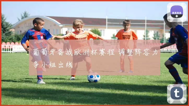 葡萄牙备战欧洲杯赛程 调整阵容力争小组出线