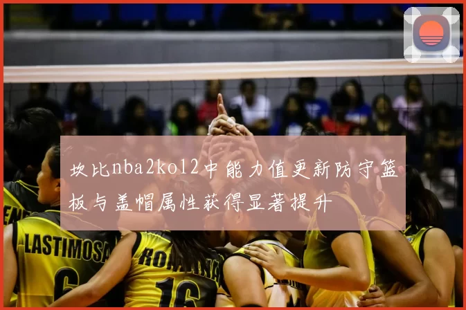 坎比nba2kol2中能力值更新防守篮板与盖帽属性获得显著提升
