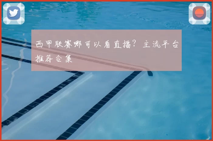 西甲联赛哪可以看直播？主流平台推荐合集