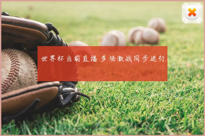 世界杯当前直播 多场激战同步进行