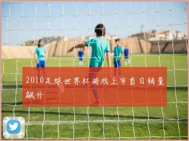 2010足球世界杯游戏上市首日销量飙升